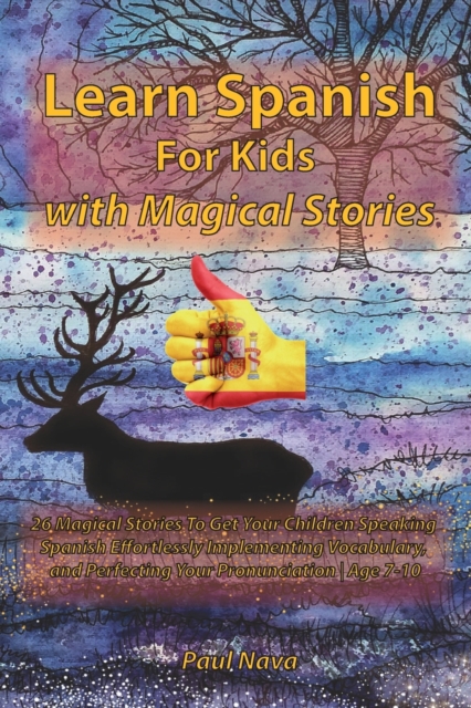Learn Spanish For Kids with Magical Stories : 26 Magical Stories To Get Your Children Speaking Spanish Effortlessly Implementing Vocabulary, and Perfecting Your Pronunciation Age 7-10, Paperback / softback Book