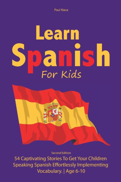 Learn Spanish For Kids : Second Edition 54 Captivating Stories To Get Your Children Speaking Spanish Effortlessly Implementing Vocabulary. Age 6-10, Paperback / softback Book