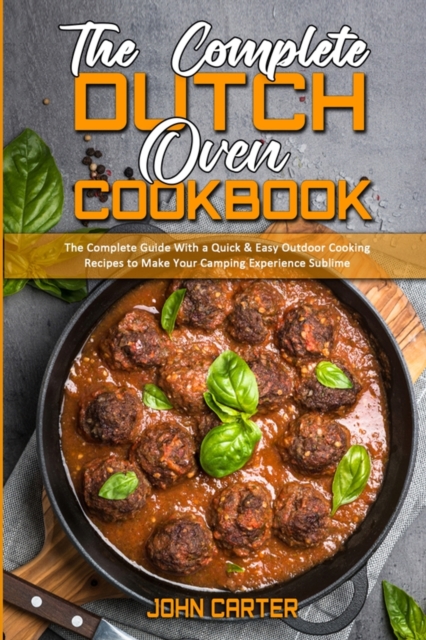 The Complete Dutch Oven Cookbook : The Complete Guide With a Quick & Easy Outdoor Cooking Recipes to Make Your Camping Experience Sublime, Paperback / softback Book