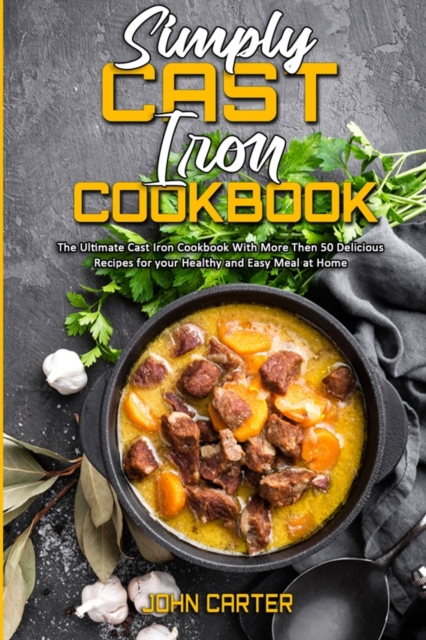 Simply Cast Iron Cookbook : The Ultimate Cast Iron Cookbook With More Then 50 Delicious Recipes for your Healthy and Easy Meal at Home, Paperback / softback Book