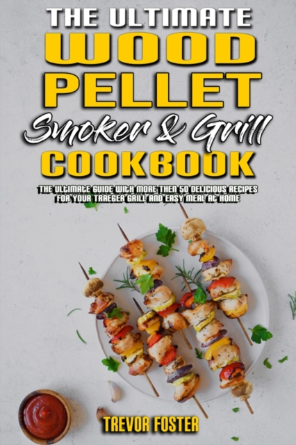 The Ultimate Wood Pellet Smoker and Grill Cookbook : The Ultimate Guide With More Then 50 Delicious Recipes for Your Traeger Grill and Easy Meal at Home, Paperback / softback Book