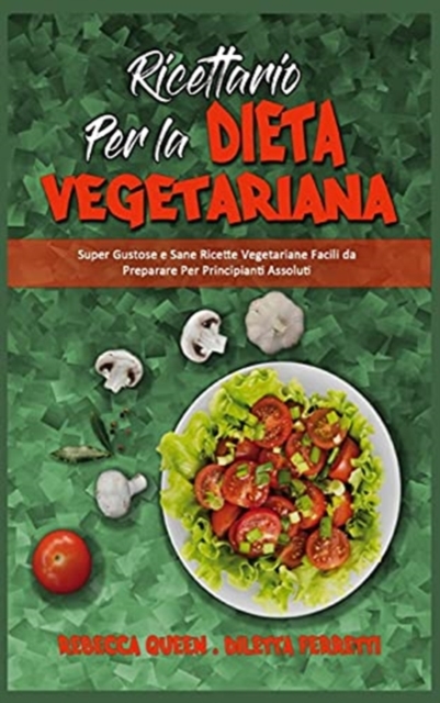 Ricettario per la Dieta Vegetariana : Super Gustose e Sane Ricette Vegetariane Facili da Preparare Per Principianti Assoluti (Plant Based Diet Cookbook) (Italian Version), Hardback Book