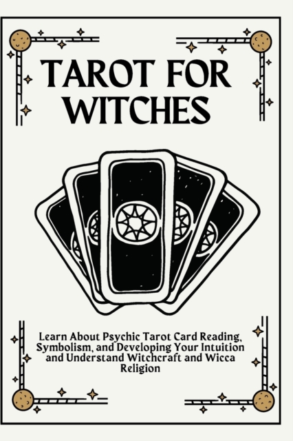 Tarot for Witches : Learn About Psychic Tarot Card Reading, Symbolism, and Developing Your Intuition and Understand Witchcraft and Wicca Religion, Paperback / softback Book