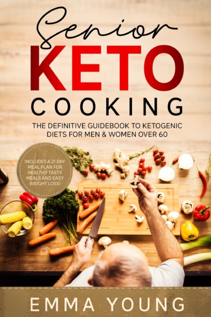 Senior Keto Cooking : The Definitive Guidebook to Ketogenic Diets for Men & Women over 60 (Includes a 21 Day Meal Plan for Healthy Tasty Meals and Easy Weight Loss!), Paperback / softback Book