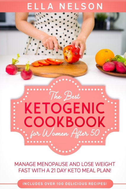 The Best Ketogenic Cookbook for Women After 50 : Manage Menopause and Lose Weight Fast with a 21 Day Keto Meal Plan! (Includes over 100 Delicious Recipes!), Paperback / softback Book