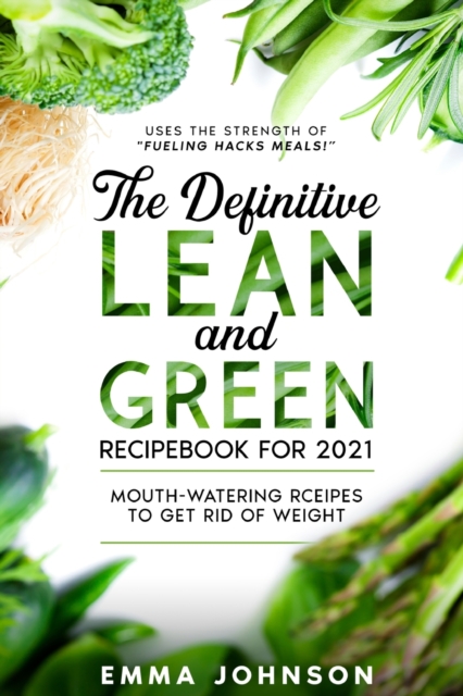 The Definitive Lean and Green Recipebook for 2021 : Mouth-watering Rceipes to Get Rid of Weight  (Uses the Strength of "Fueling Hacks Meals!"), Paperback Book