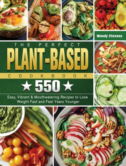 The Perfect Plant Based Cookbook : 550 Easy, Vibrant & Mouthwatering Recipes to Lose Weight Fast and Feel Years Younger, Hardback Book