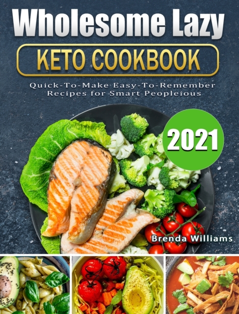 Wholesome Lazy Keto Cookbook 2021 : Quick-To-Make Easy-To-Remember Recipes for Smart People, Hardback Book