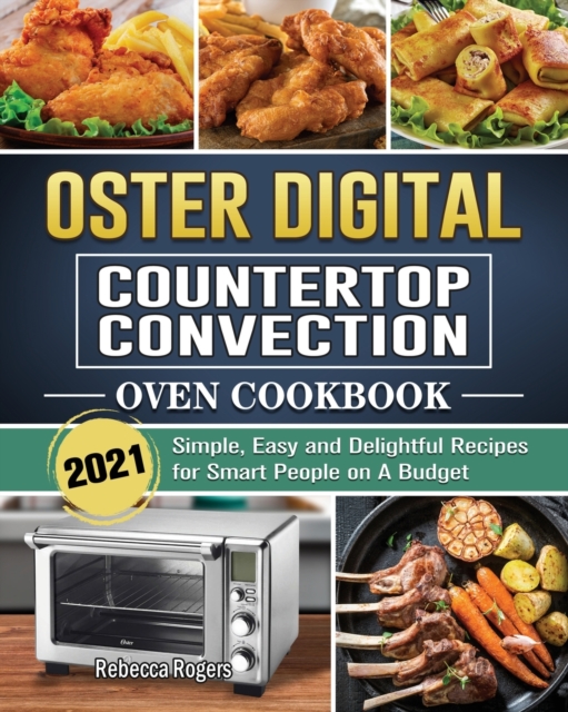 Oster Digital Countertop Convection Oven Cookbook 2021 : Simple, Easy and Delightful Recipes for Smart People on A Budget, Paperback / softback Book