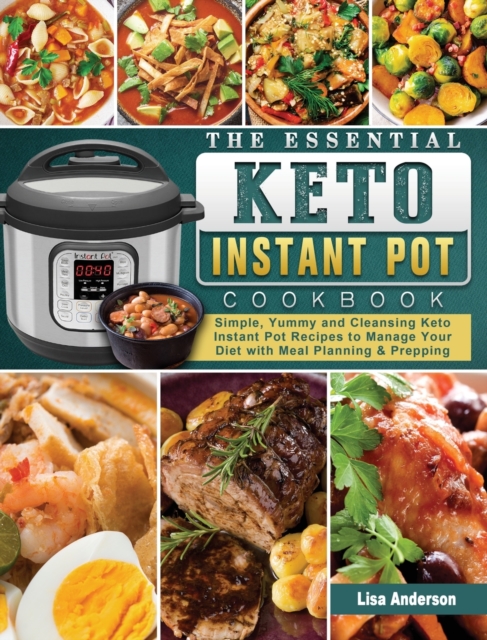 The Essential Keto Instant Pot Cookbook : Simple, Yummy and Cleansing Keto Instant Pot Recipes to Manage Your Diet with Meal Planning & Prepping, Hardback Book