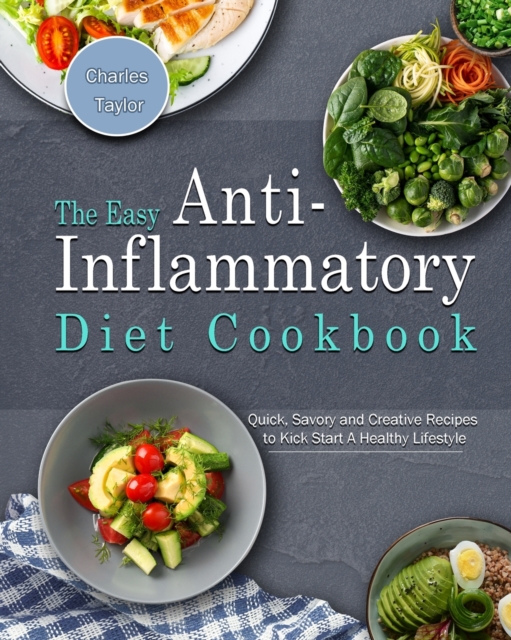 The Easy Anti-Inflammatory Diet Cookbook : Quick, Savory and Creative Recipes to Kick Start A Healthy Lifestyle, Paperback / softback Book
