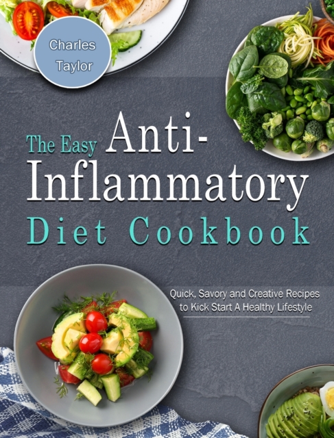 The Easy Anti-Inflammatory Diet Cookbook : Quick, Savory and Creative Recipes to Kick Start A Healthy Lifestyle, Hardback Book