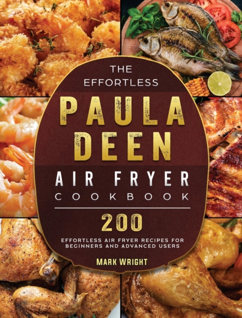 The Effortless Paula Deen Air Fryer Cookbook : 200 Effortless Air Fryer Recipes for Beginners and Advanced Users, Hardback Book