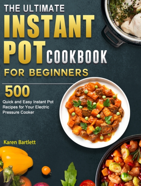 The Ultimate Instant Pot cookbook for Beginners : 500 Quick and Easy Instant Pot Recipes for Your Electric Pressure Cooker, Hardback Book
