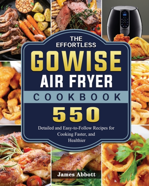 The Effortless GOWISE Air Fryer Cookbook : 550 Detailed and Easy-to-Follow Recipes for Cooking Faster, and Healthier, Paperback / softback Book