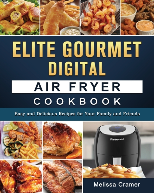 Elite Gourmet Digital Air Fryer Cookbook : Easy and Delicious Recipes for Your Family and Friends, Paperback / softback Book