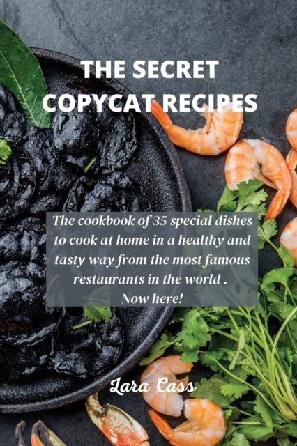 The Secret Copycat Recipes : The cookbook of 35 special dishes to cook at home in a healthy and tasty way from the most famous restaurants in the world . Now here!, Paperback / softback Book