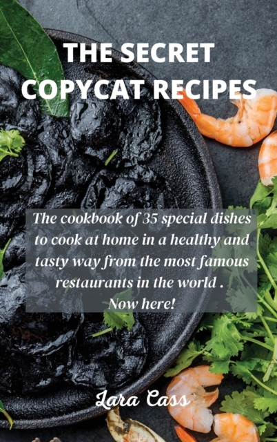 The Secret Copycat Recipes : The cookbook of 35 special dishes to cook at home in a healthy and tasty way from the most famous restaurants in the world . Now here!, Hardback Book
