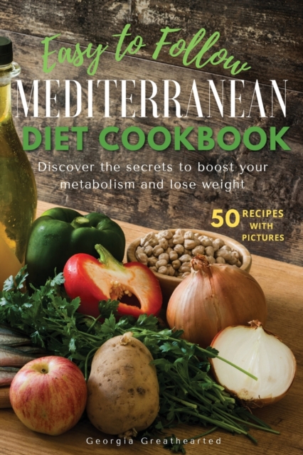 Easy to Follow Mediterranean Diet Cookbook : Discover the Secrets to Boost Your Metabolism and Lose Weight. 50 Simple Healthy Recipes with Pictures, Paperback / softback Book