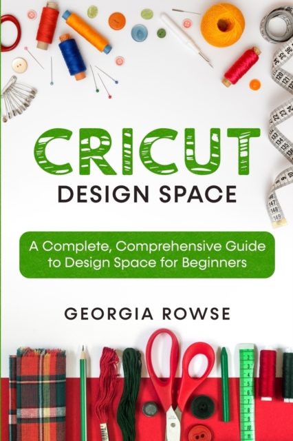 Cricut Design Space : A Complete, Comprehensive Guide to Design Space for Beginners, Paperback / softback Book