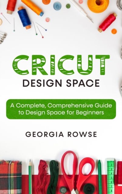 Cricut Design Space : A Complete, Comprehensive Guide to Design Space for Beginners, Hardback Book