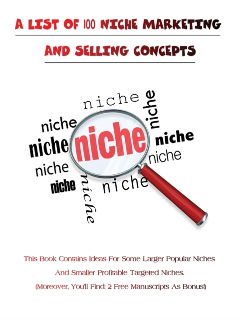 A LIST OF 100 NICHE MARKETING AND SELLING CONCEPTS - (Rigid Cover Version) : This Book Contains Ideas For Some Larger Popular Niches And Smaller Profitable Targeted Niches - (Moreover, You'll Find 2 F, Hardback Book