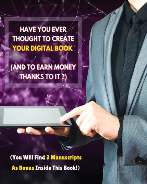 Have You Ever Thought To Create Your Digital Book And To Earn Money Thanks To It ? : This Guide Will Show You How To Easily Create It And How To Distribute It Online! (You Will Find 3 Manuscripts As B, Paperback / softback Book