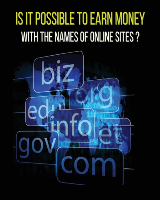 Is It Possible to Earn Money with the Names of Online Sites ? : This Book Will Show You How To Earn Money Thanks To Web Domains ! Discover Our Exact Methodology That You Can Earn Money With Too.., Paperback / softback Book