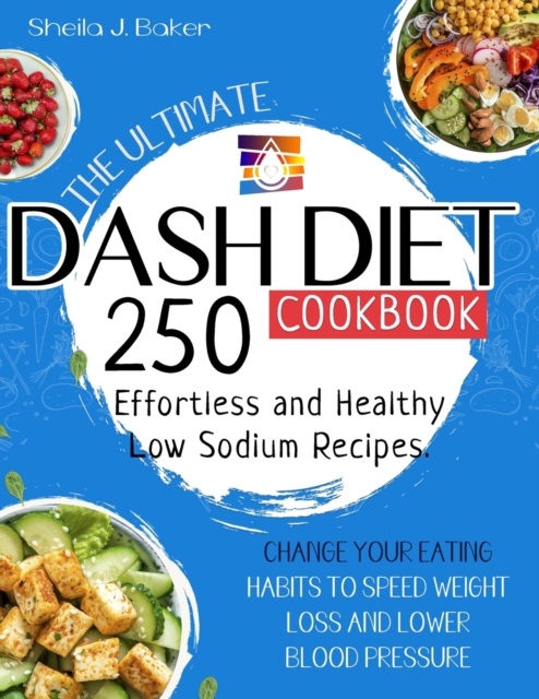 The Ultimate Dash Diet Cookbook : 250 Effortless and Healthy Low Sodium Recipes. Change Your Eating Habits to Speed Weight Loss and Lower Blood Pressure, Paperback / softback Book