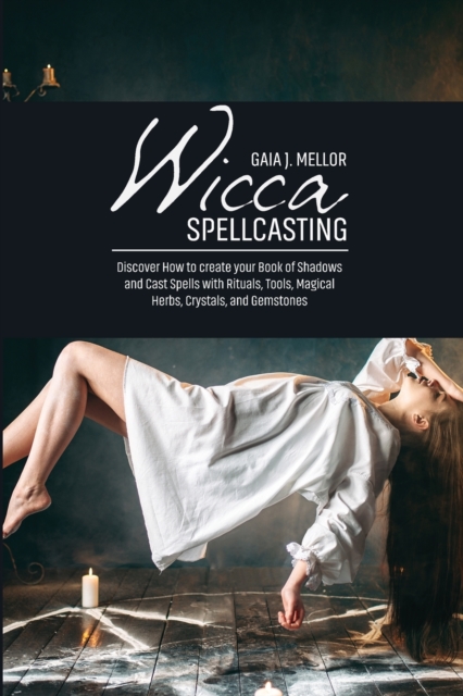 Wicca Spellcasting : Discover How to create your Book of Shadows and Cast Spells with Rituals, Tools, Magical Herbs, Crystals, and Gemstones, Paperback / softback Book