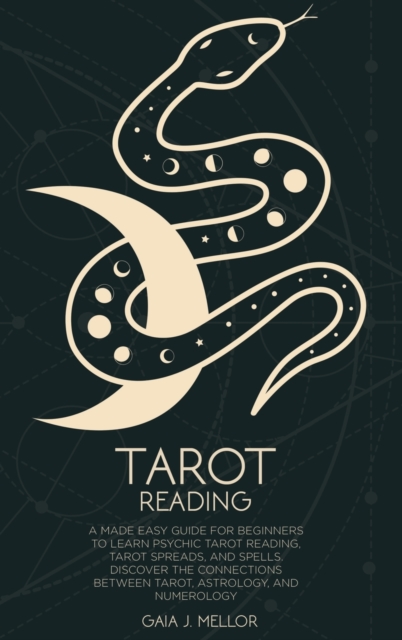 Tarot Reading : A Made Easy Guide for Beginners to Learn Psychic Tarot Reading, Tarot Spreads, and Spells. Discover the connections between Tarot, Astrology, and Numerology, Hardback Book