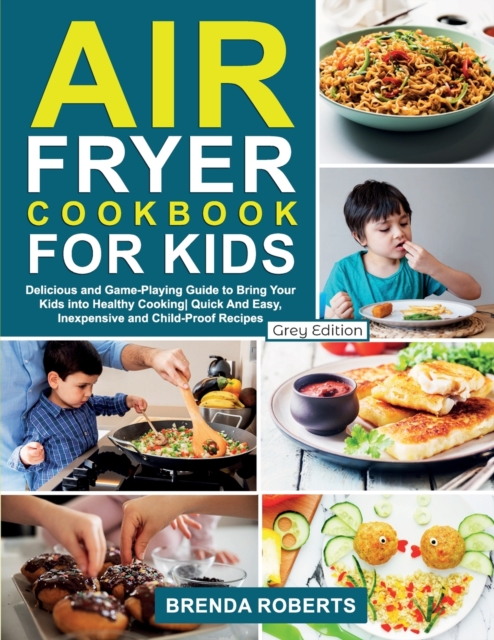 Air Fryer Cookbook for Kids : Delicious and Game-Playing Guide to Bring Your Kids Into Healthy Cooking- Quick And Easy, Inexpensive and Child-Proof Recipes [Grey Edition], Paperback / softback Book