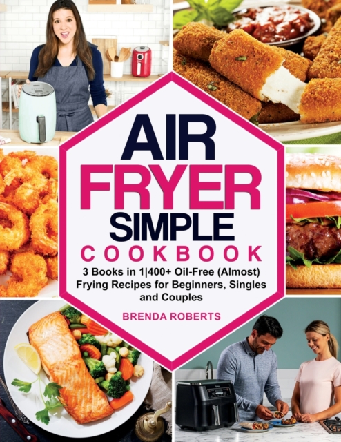 Air Fryer Simple Cookbook : 3 Books in 1-400+ Oil-Free (Almost) Frying Recipes for Beginners, Singles and Couples, Paperback / softback Book