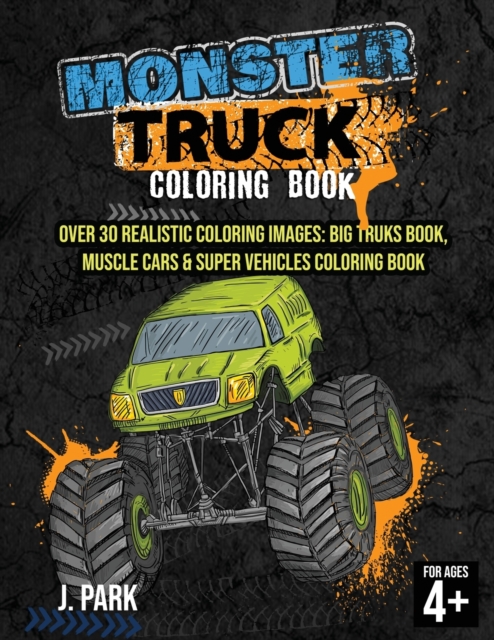 Monster Truck Coloring Book : For Kids Ages 4-8: Over 30 Realistic Coloring Images: Big Truks Book, Muscle Cars & Super Vehicles Coloring Book, Gift Book for Kids (Fun Activity Book for Kids and Smart, Paperback / softback Book