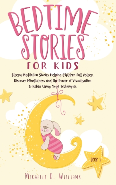 Bedtime Stories for Kids : Sleepy Meditation Stories Helping Children Fall Asleep. Discover Mindfulness and the Power of Visualization to Relax Using Yoga Techniques (Book 1), Hardback Book