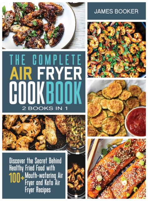 The Complete Air Fryer Cookbook [2 in 1] : Discover the Secret Behind Healthy Fried Food with 100+ Mouthwatering Air Fryer and Keto Air Fryer Recipes (with recipes), Hardback Book