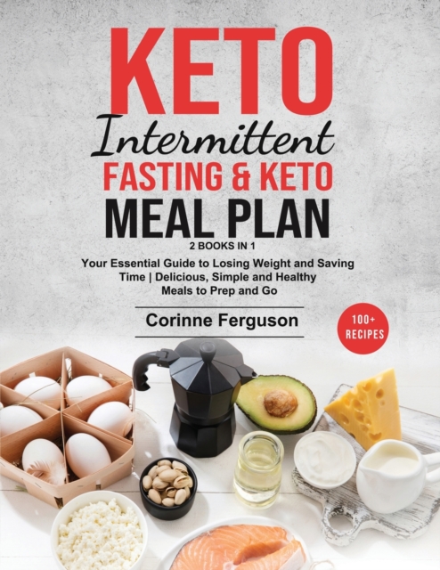 Keto Intermittent Fasting & Keto Meal Plan [2 in 1] : Your Essential Guide to Losing Weight and Saving Time - Delicious, Simple and Healthy Meals to Prep and Go (100+ Recipes with Images), Paperback / softback Book