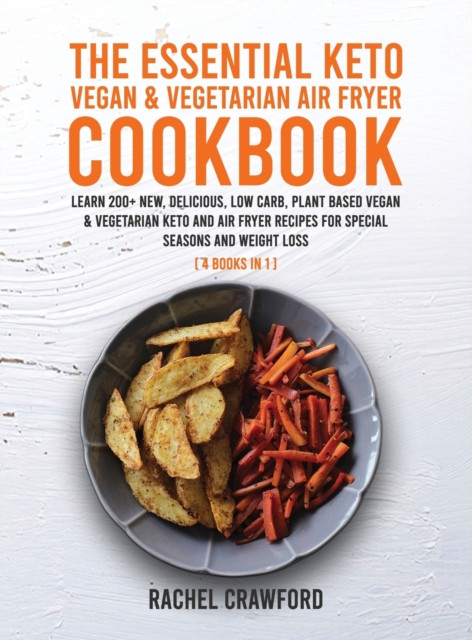 The Essential Keto Vegan & Vegetarian Air Fryer Cookbook [4 in 1] : Learn 200+ New, Delicious, Low Carb, Plant Based Vegan & Vegetarian Keto and Air Fryer Recipes for Special Seasons and Weight Loss (, Hardback Book