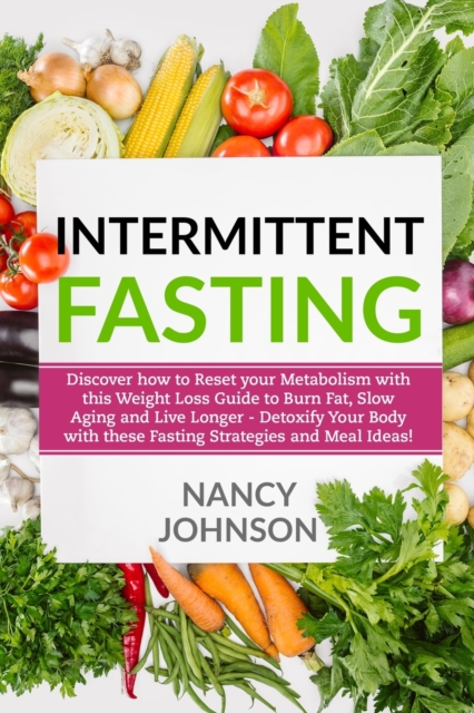Intermittent Fasting : Discover how to Reset your Metabolism with this Weight Loss Guide to Burn Fat, Slow Aging and Live Longer - Detoxify Your Body with these Fasting Strategies and Meal Ideas!, Paperback / softback Book