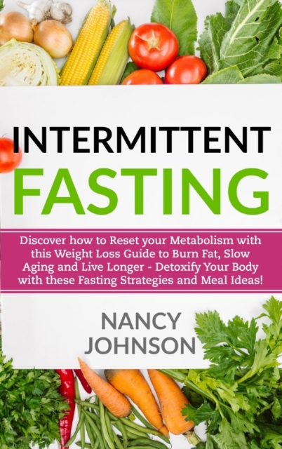 Intermittent Fasting : Discover how to Reset your Metabolism with this Weight Loss Guide to Burn Fat, Slow Aging and Live Longer - Detoxify Your Body with these Fasting Strategies and Meal Ideas!, Hardback Book