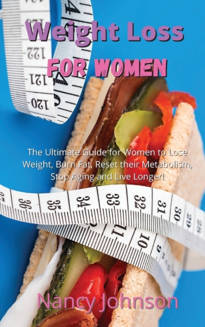 Weight Loss for Women : The Ultimate Guide for Women to Lose Weight, Burn Fat, Reset their Metabolism, Stop Aging and Live Longer!, Hardback Book
