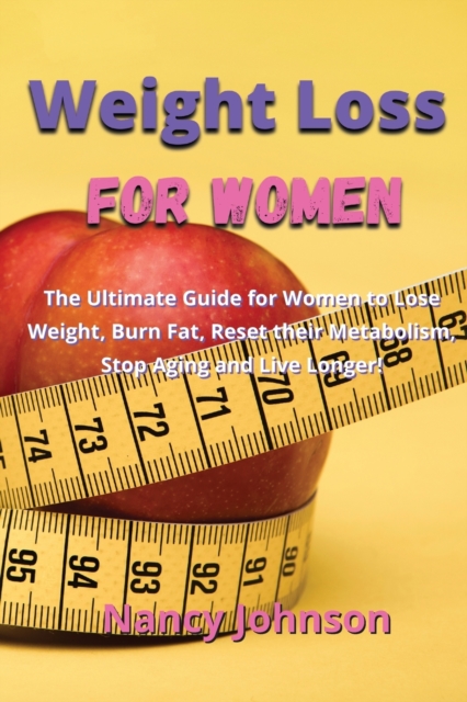 Weight Loss for Women : The Ultimate Guide for Women to Lose Weight, Burn Fat, Reset their Metabolism, Stop Aging and Live Longer!, Paperback / softback Book