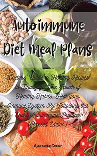 Autoimmune Diet Meal Plans : Doctors' Guide to Healthy Recipes to Finally get The Power of Healthy Habits. Heal your Immune System By Following this Short Autoimmune Protocol (Revised Edition), Hardback Book