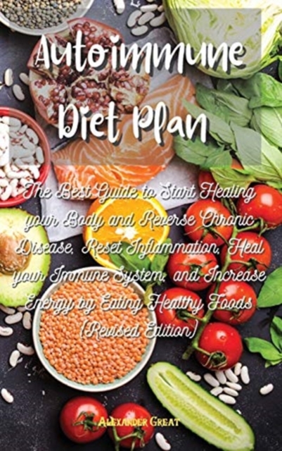 Autoimmune Diet Plan : The Best Guide to Start Healing your Body and Reverse Chronic Disease, Reset Inflammation, Heal your Immune System, and Increase Energy by Eating Healthy Foods (Revised Edition), Hardback Book