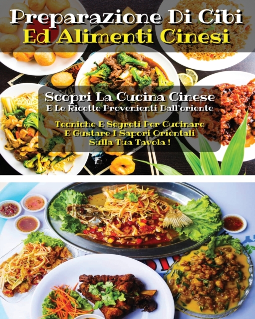 PREPARAZIONE DI CIBI ED ALIMENTI CINESI - Chinese Cookbook - Many Recipes - Italian Version : Scopri La Cucina Cinese E Le Ricette Provenienti Dall'oriente - Tecniche E Segreti Per Cucinare E Gustare, Paperback / softback Book