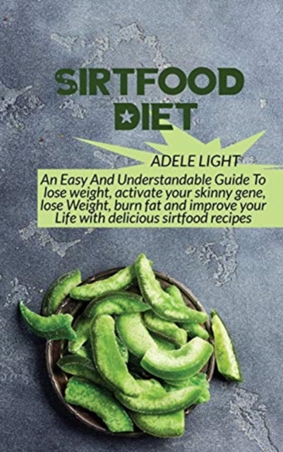 Sirtfood Diet : An Easy And Understandable Guide To lose weight, activate your skinny gene, lose Weight, burn fat and improve your Life with delicious sirtfood recipes, Hardback Book