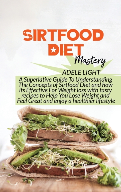 Sirtfood Diet Mastery : A Superlative Guide To Understanding The Concepts of Sirtfood Diet and how its Effective For Weight loss with tasty recipes to Help You Lose Weight and Feel Great and enjoy a h, Hardback Book