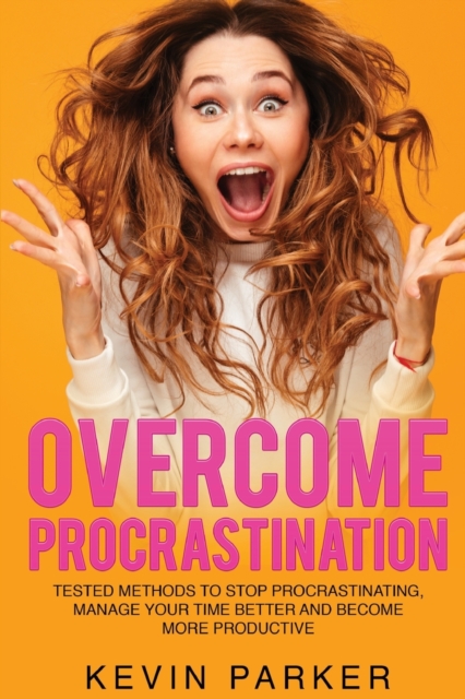 Overcome Procrastination : Tested Methods to Stop Procrastinating, Manage Your Time Better and Become More Productive, Paperback / softback Book