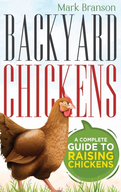 Backyard Chickens : A Complete Guide to Raising Chickens, Hardback Book