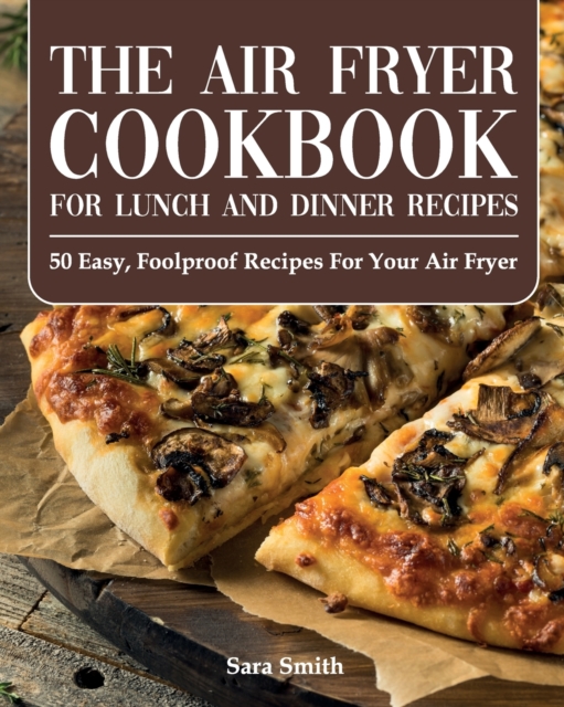 The Air Fryer Cookbook for Lunch and Dinner : 50 Easy, Foolproof Recipes for Your Air Fryer for Beginners and Advanced Users 2021, Paperback / softback Book